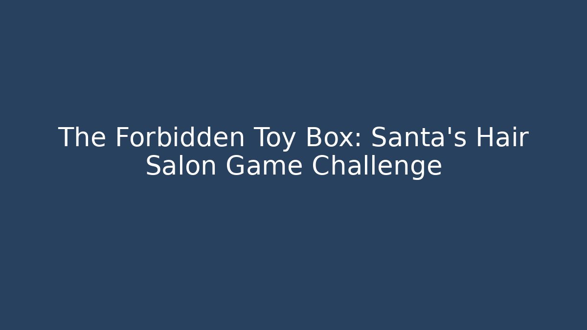 The Forbidden Toy Box: Santa's Hair Salon Game Challenge