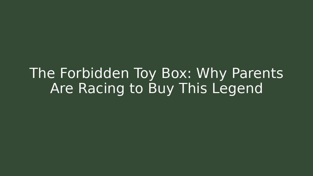 The Forbidden Toy Box: Why Parents Are Racing to Buy This Legend