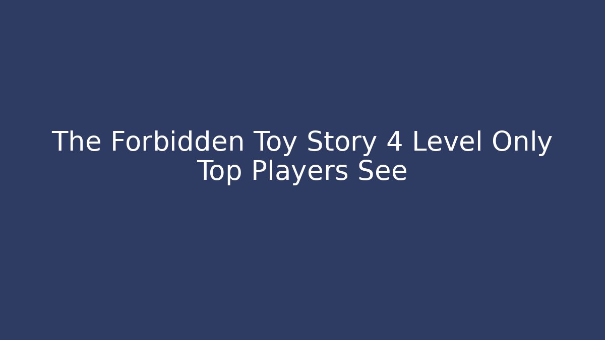 The Forbidden Toy Story 4 Level Only Top Players See