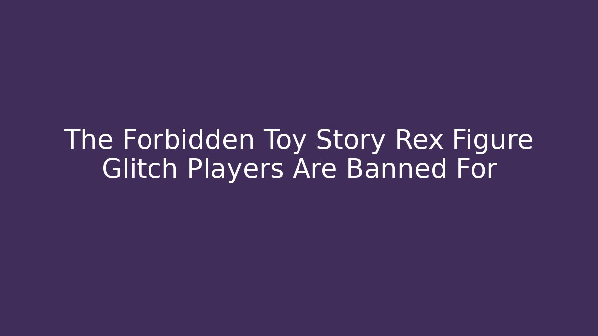 The Forbidden Toy Story Rex Figure Glitch Players Are Banned For
