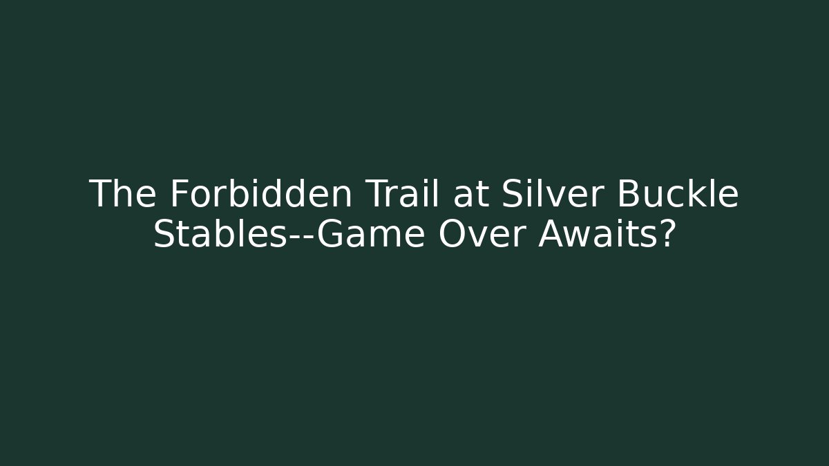 The Forbidden Trail at Silver Buckle Stables—Game Over Awaits?