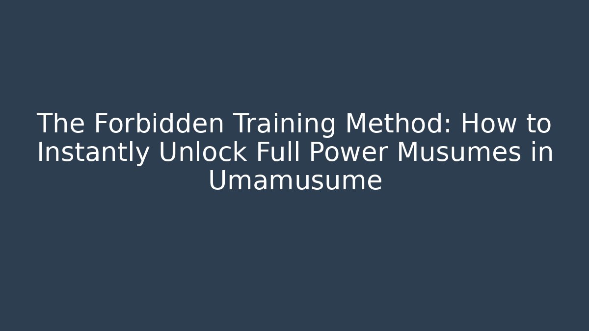 The Forbidden Training Method: How to Instantly Unlock Full Power Musumes in Umamusume