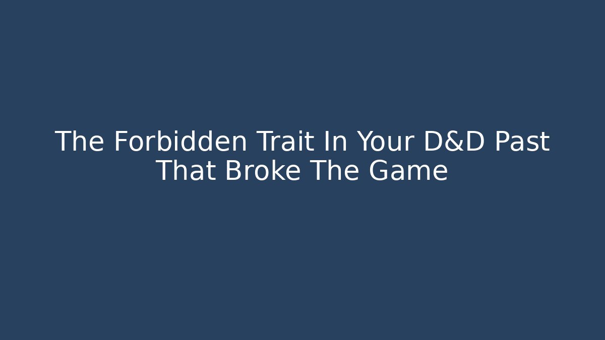 The Forbidden Trait In Your D&D Past That Broke The Game