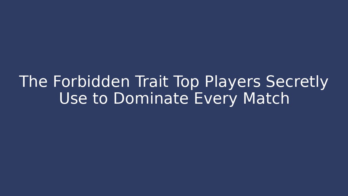 The Forbidden Trait Top Players Secretly Use to Dominate Every Match