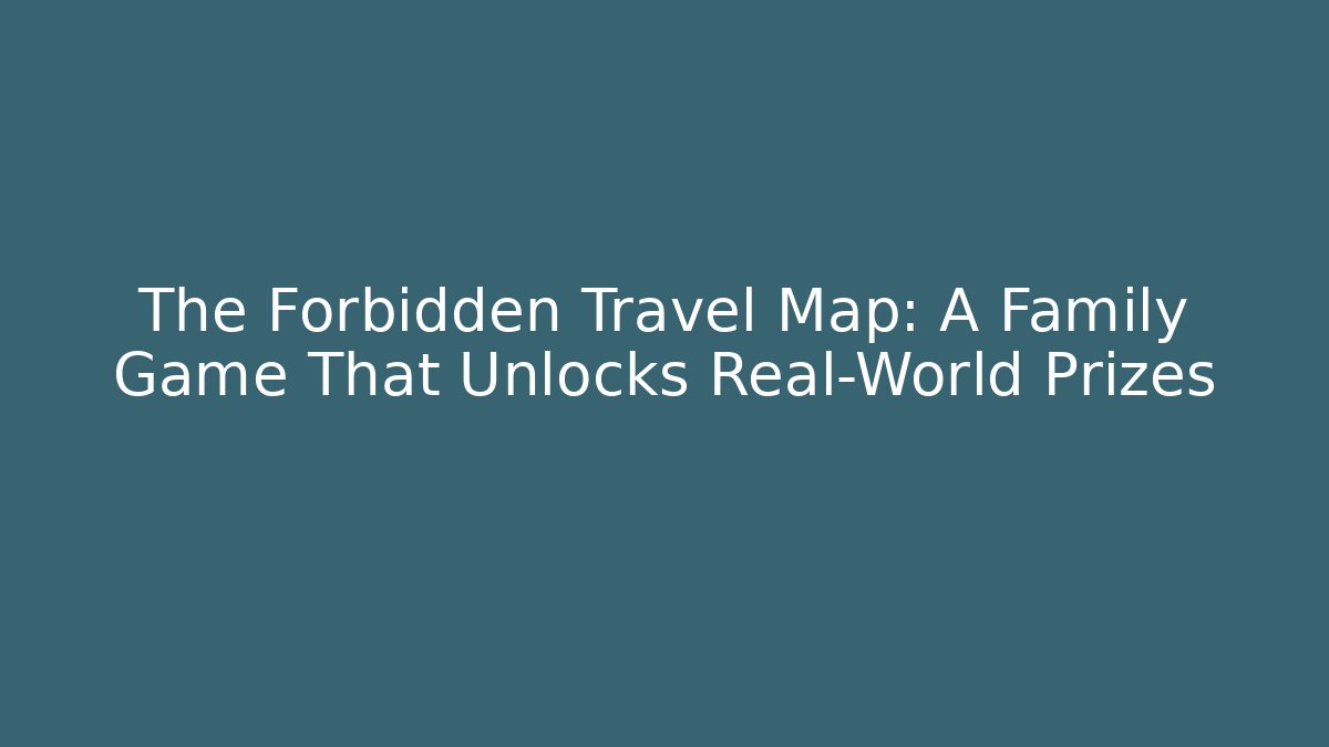 The Forbidden Travel Map: A Family Game That Unlocks Real-World Prizes