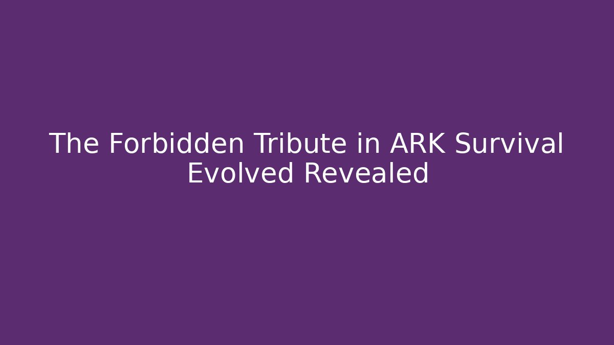 The Forbidden Tribute in ARK Survival Evolved Revealed