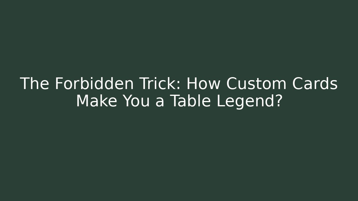 The Forbidden Trick: How Custom Cards Make You a Table Legend?