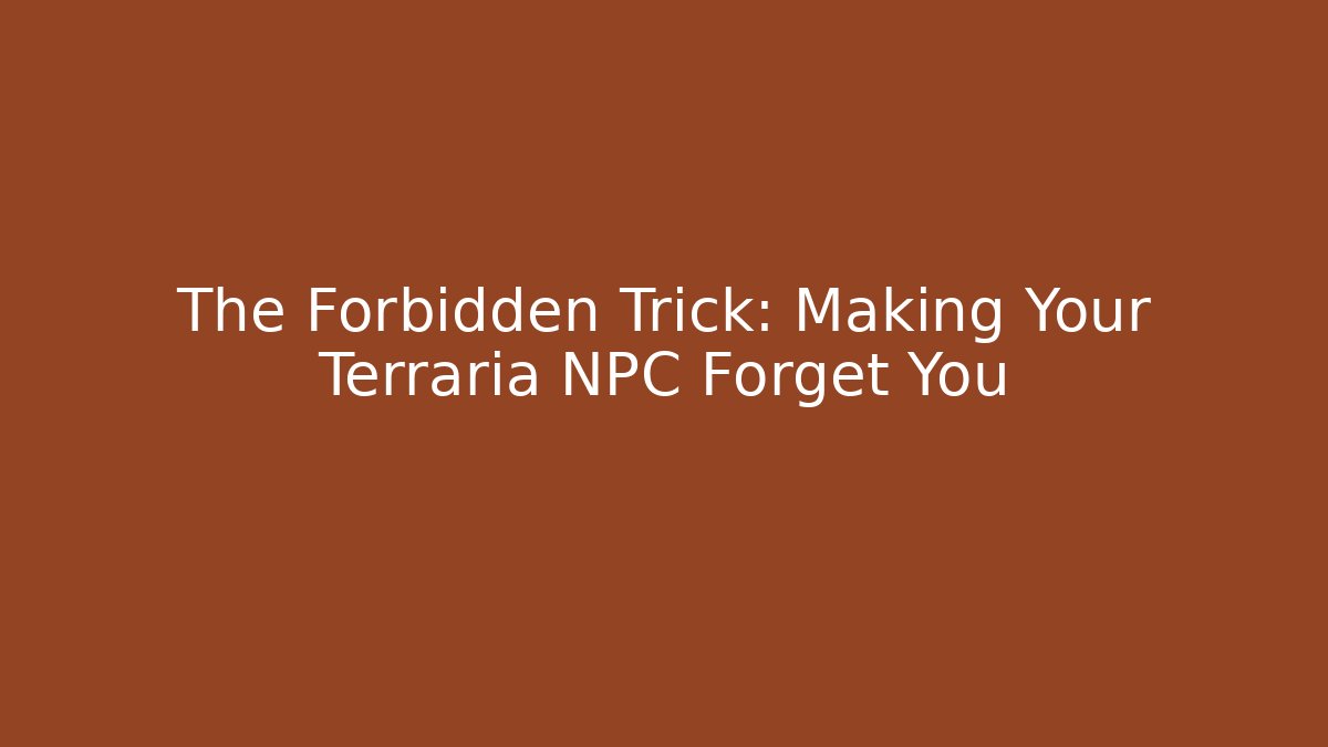 The Forbidden Trick: Making Your Terraria NPC Forget You