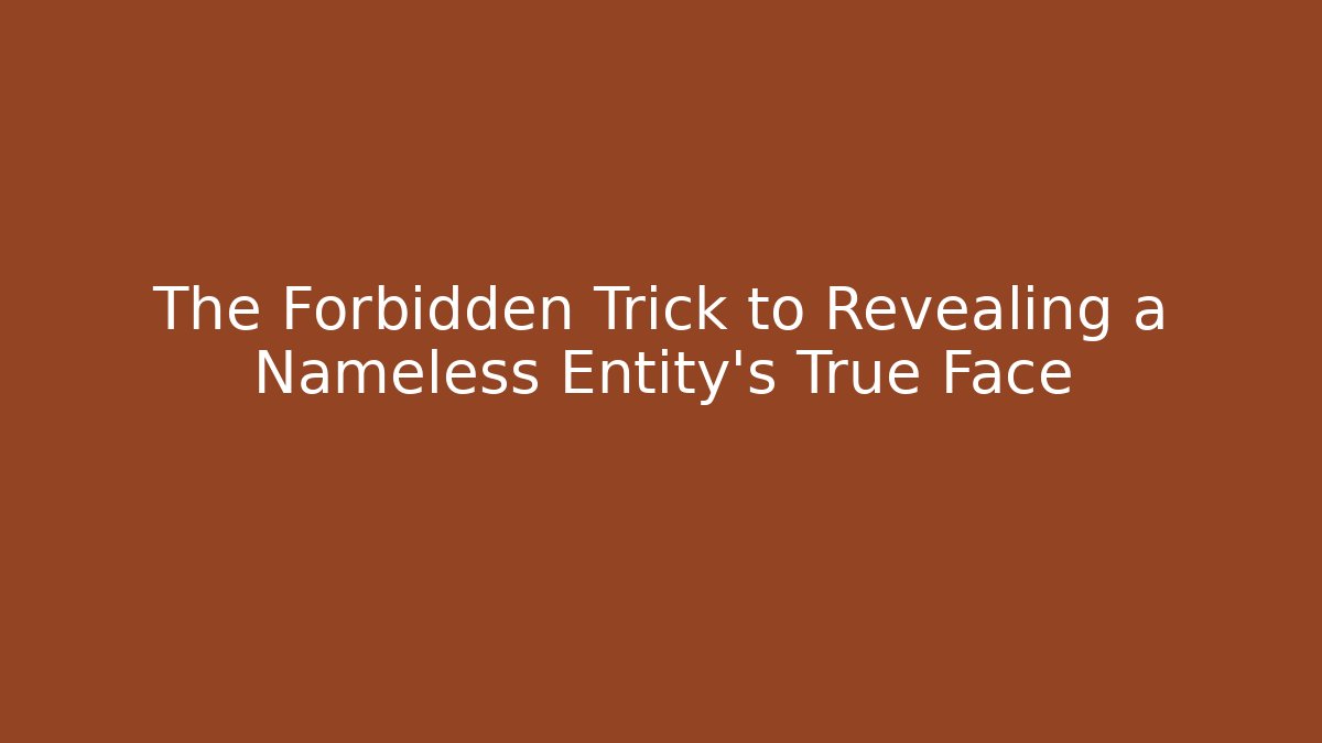 The Forbidden Trick to Revealing a Nameless Entity's True Face