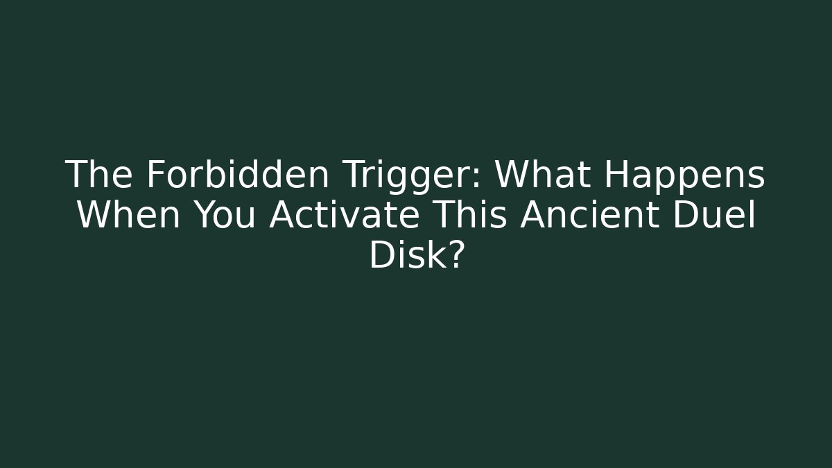 The Forbidden Trigger: What Happens When You Activate This Ancient Duel Disk?