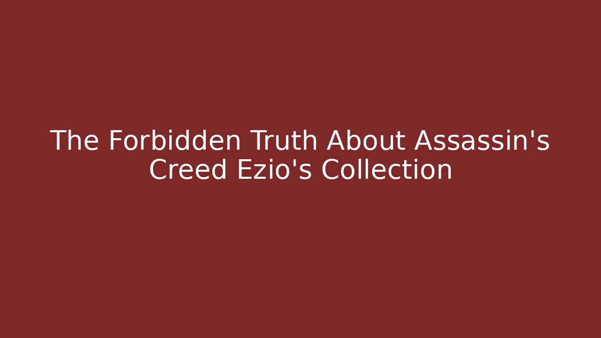 The Forbidden Truth About Assassin's Creed Ezio's Collection