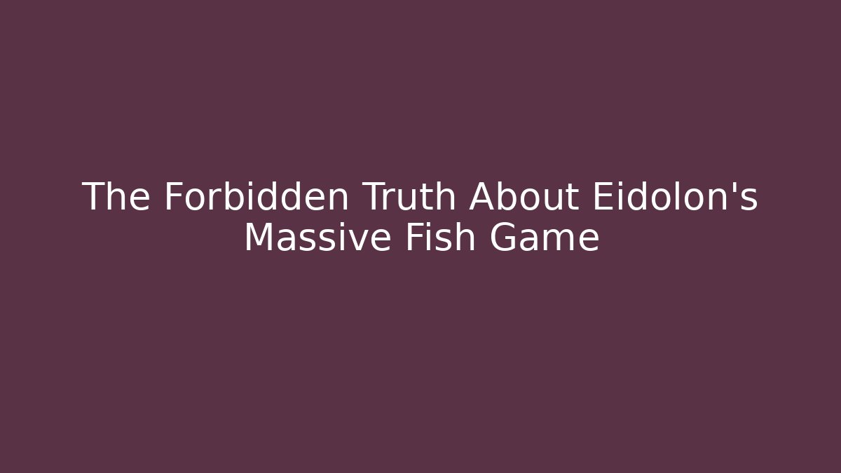 The Forbidden Truth About Eidolon's Massive Fish Game