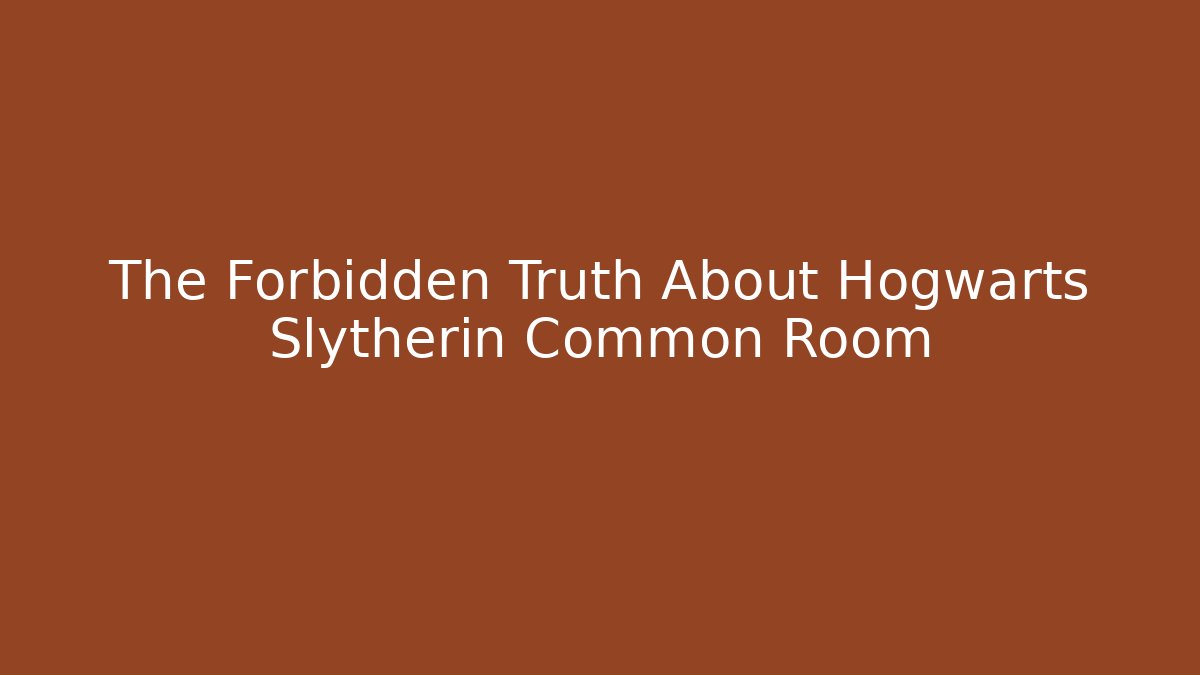 The Forbidden Truth About Hogwarts Slytherin Common Room