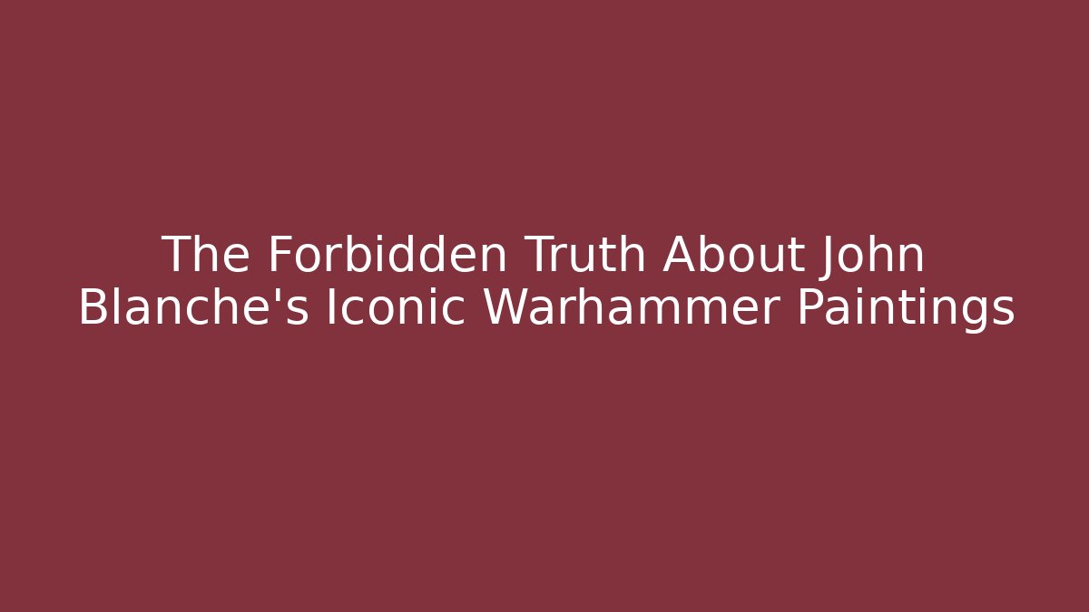 The Forbidden Truth About John Blanche's Iconic Warhammer Paintings