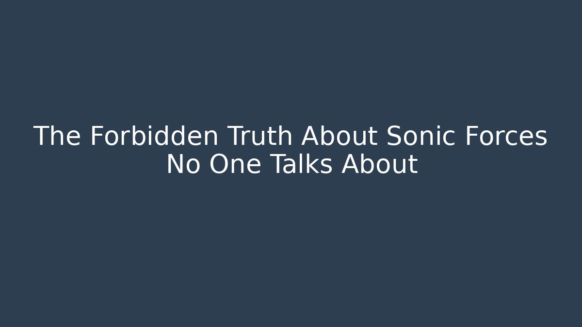The Forbidden Truth About Sonic Forces No One Talks About