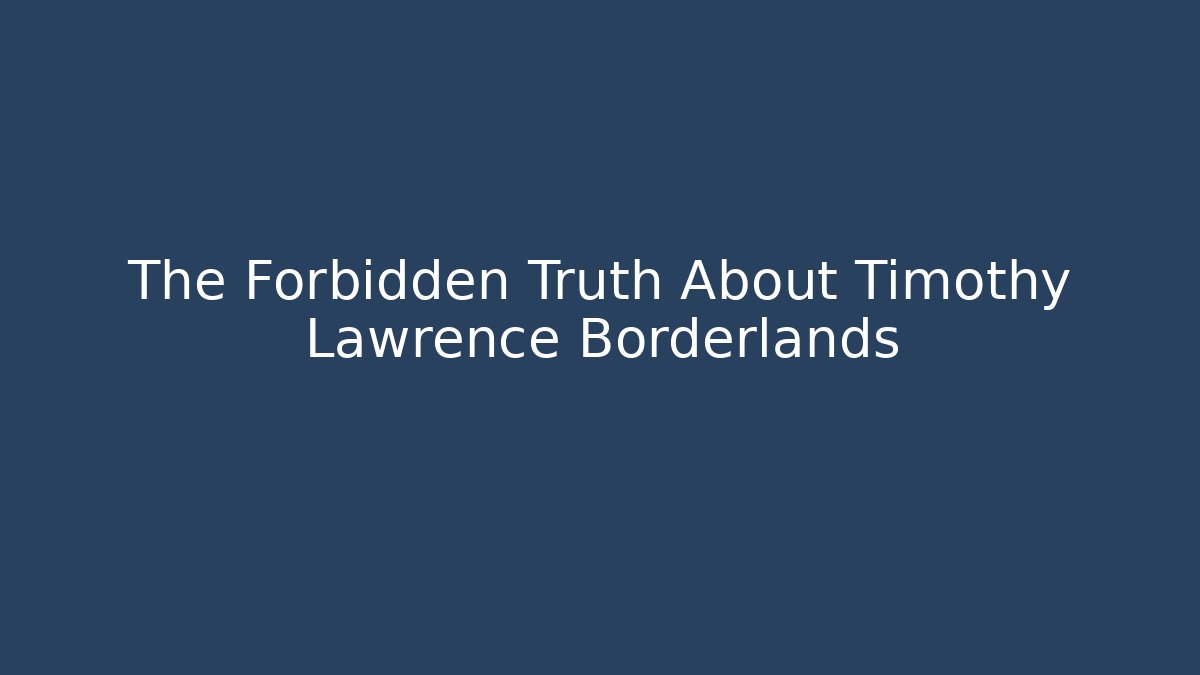 The Forbidden Truth About Timothy Lawrence Borderlands