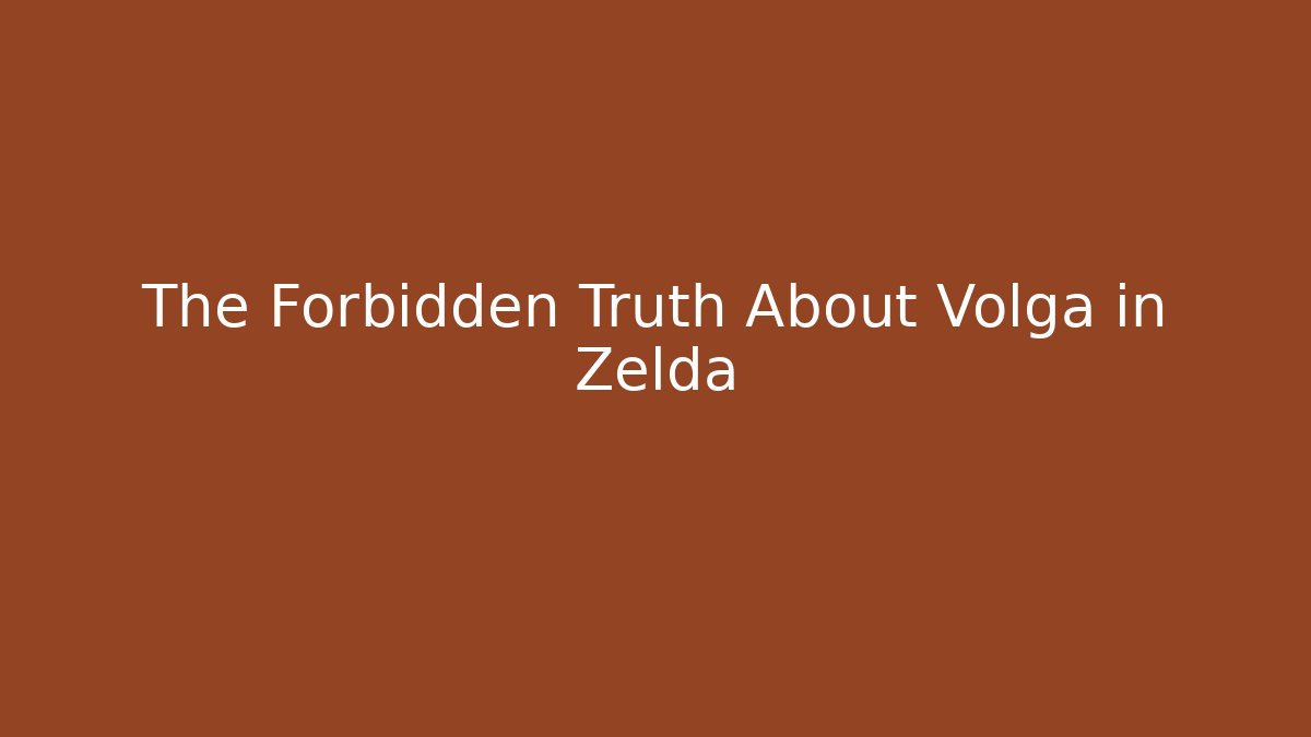 The Forbidden Truth About Volga in Zelda