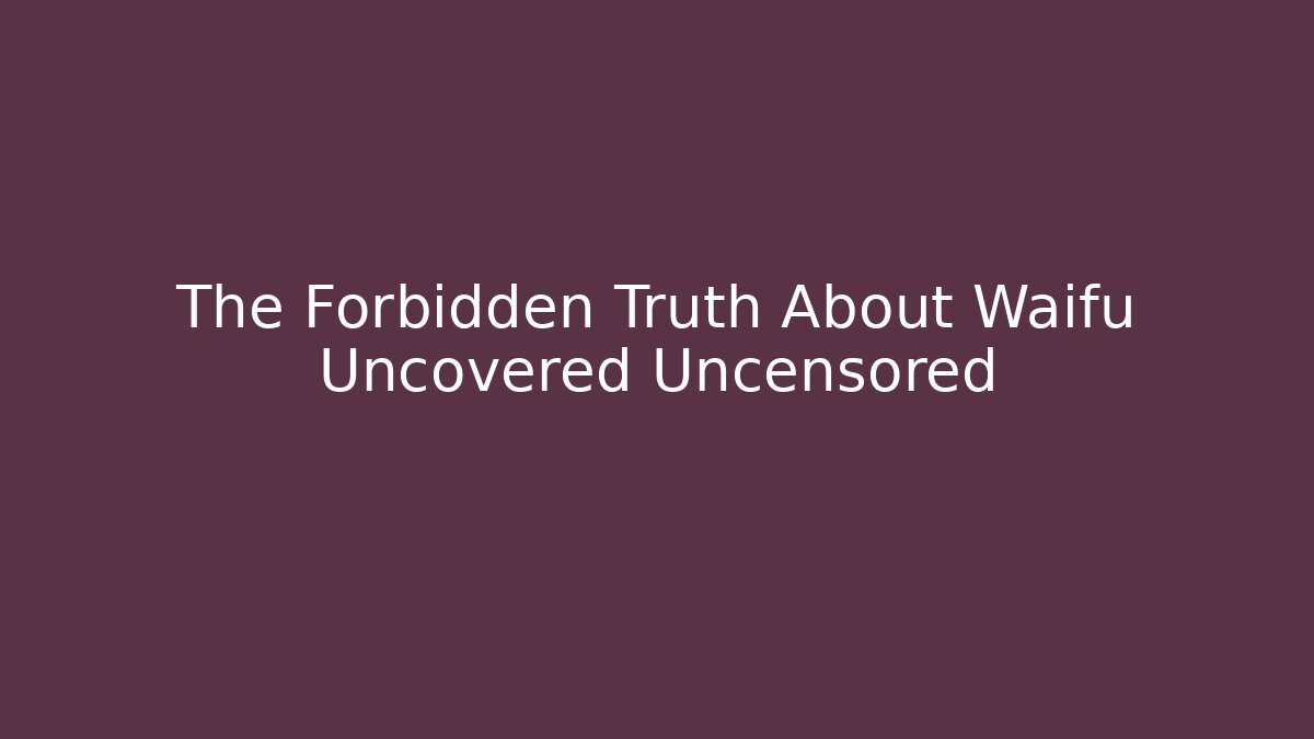 The Forbidden Truth About Waifu Uncovered Uncensored