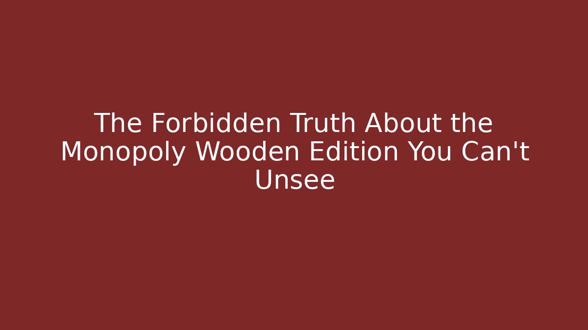 The Forbidden Truth About the Monopoly Wooden Edition You Can't Unsee