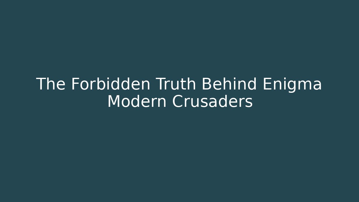 The Forbidden Truth Behind Enigma Modern Crusaders