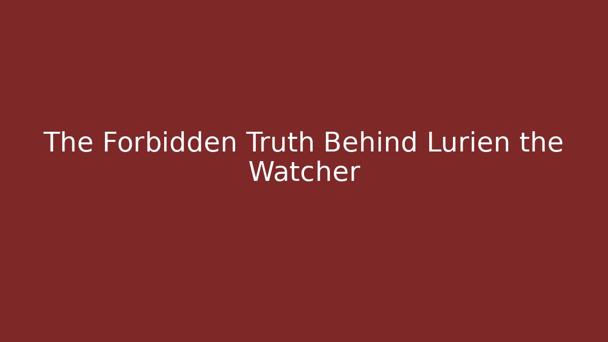 The Forbidden Truth Behind Lurien the Watcher