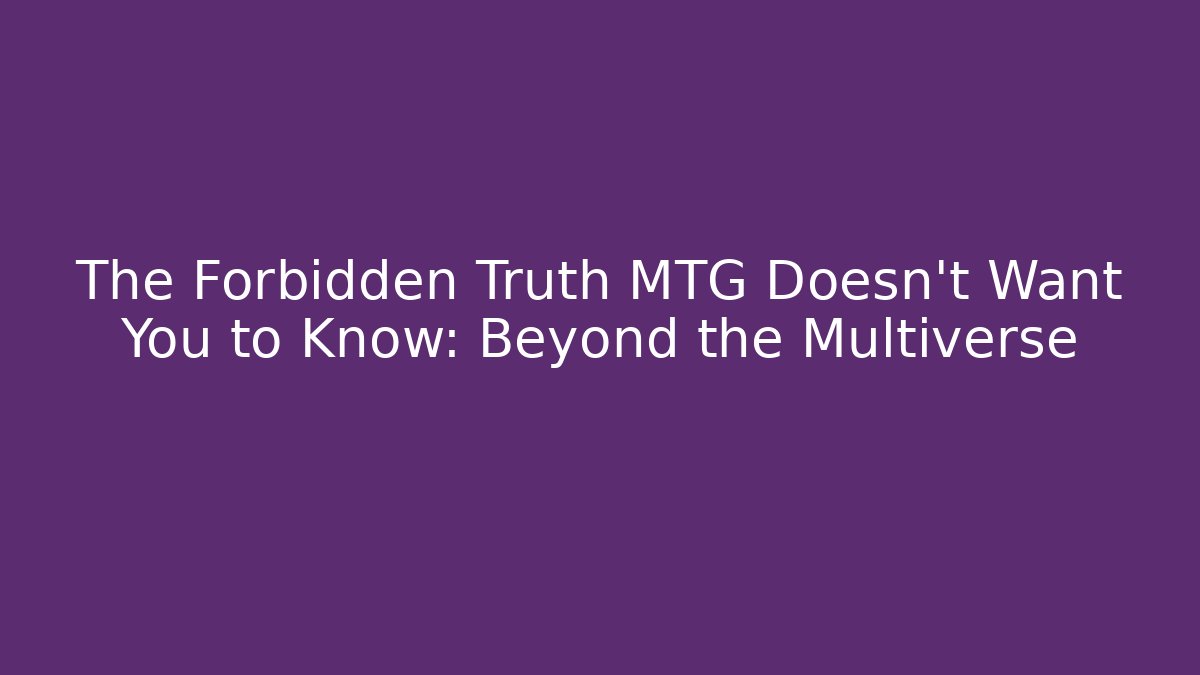 The Forbidden Truth MTG Doesn't Want You to Know: Beyond the Multiverse