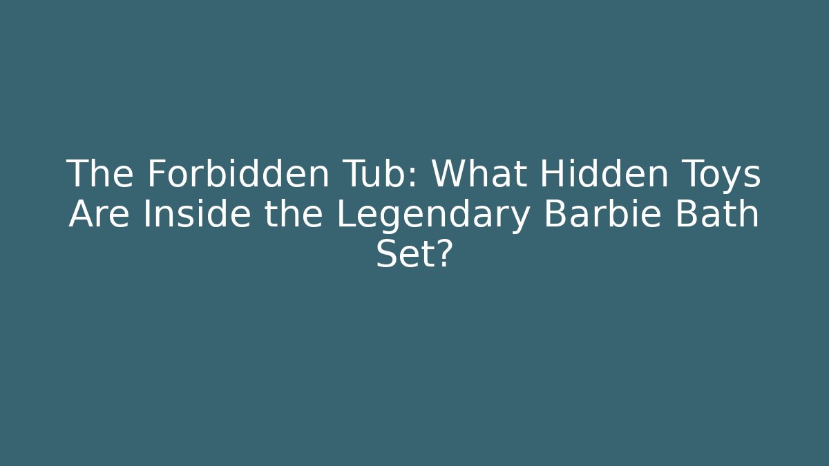 The Forbidden Tub: What Hidden Toys Are Inside the Legendary Barbie Bath Set?