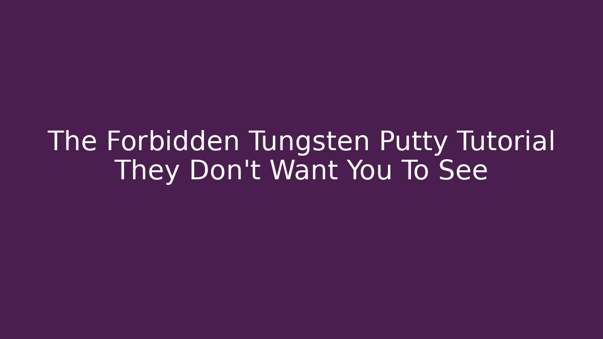 The Forbidden Tungsten Putty Tutorial They Don’t Want You To See