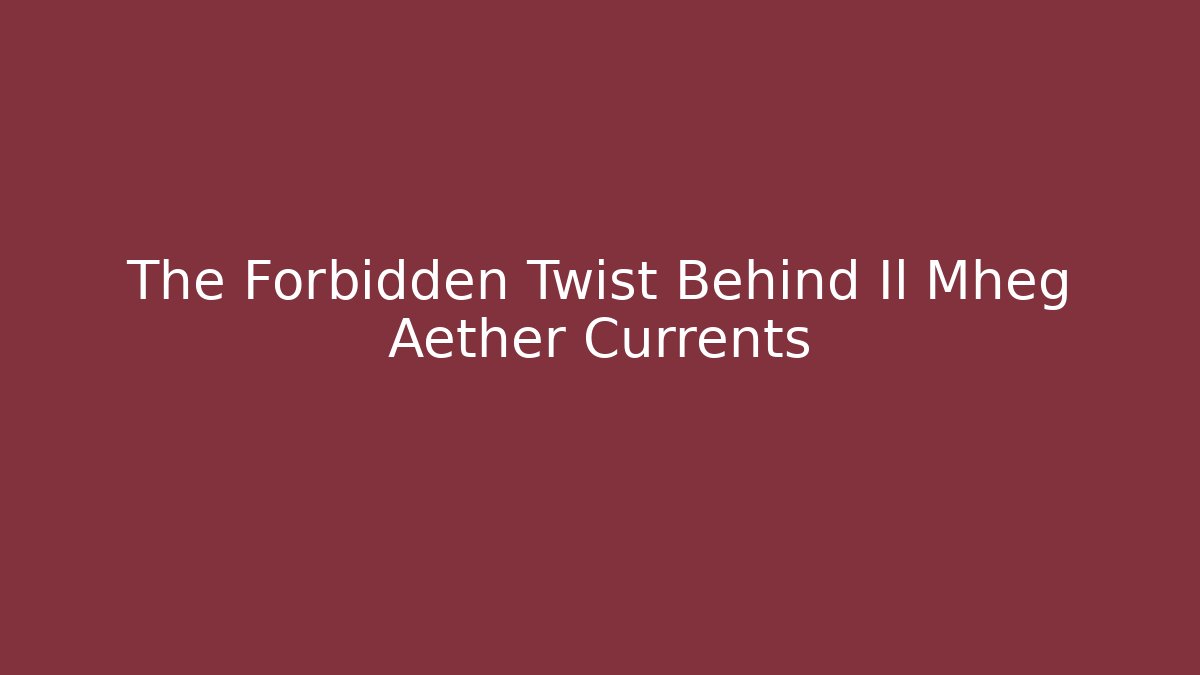 The Forbidden Twist Behind Il Mheg Aether Currents