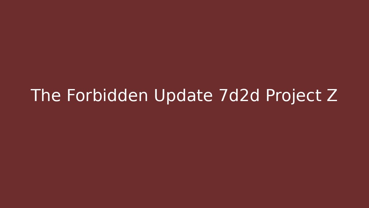 The Forbidden Update 7d2d Project Z - Critter Realm