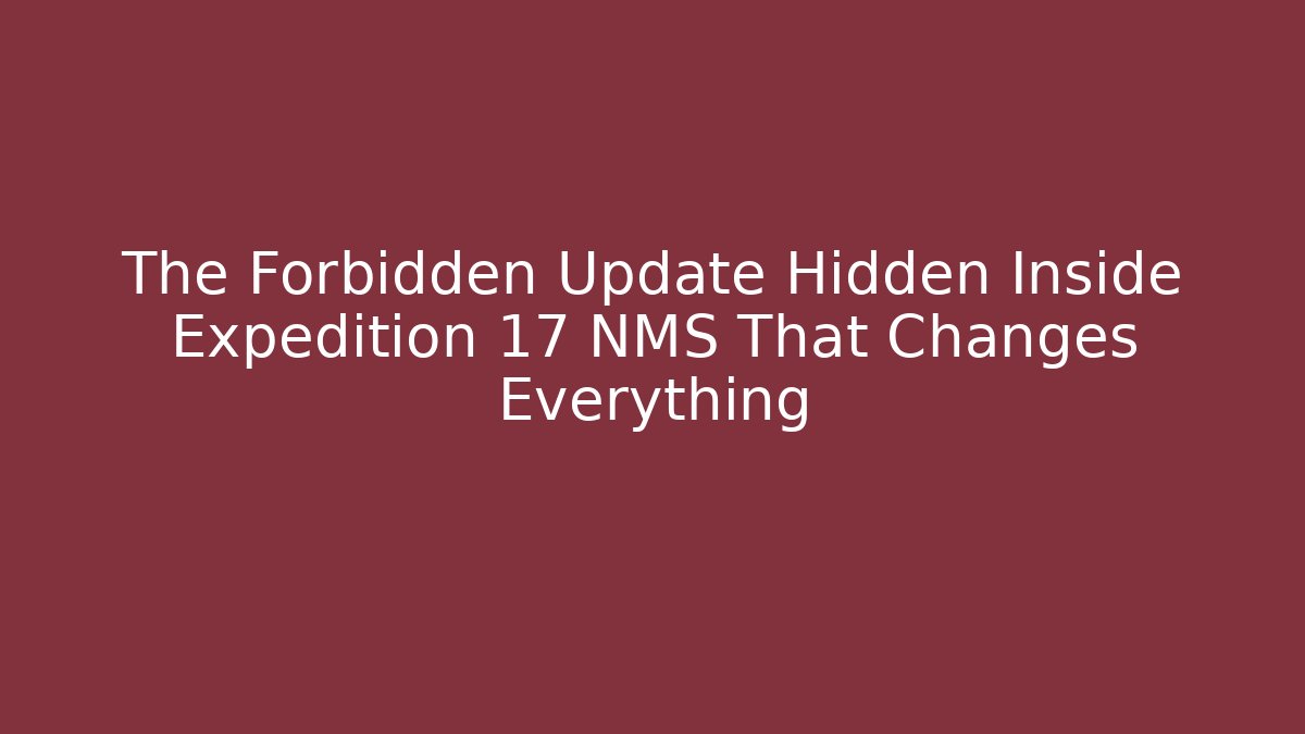 The Forbidden Update Hidden Inside Expedition 17 NMS That Changes Everything