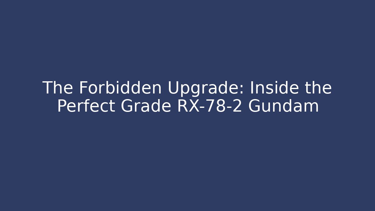 The Forbidden Upgrade: Inside the Perfect Grade RX-78-2 Gundam