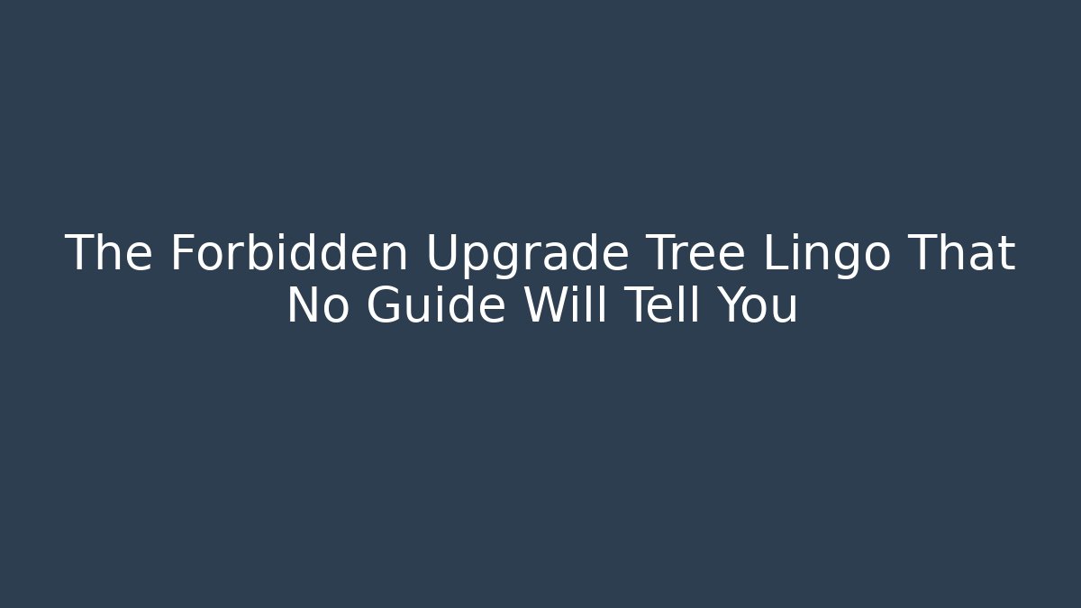 The Forbidden Upgrade Tree Lingo That No Guide Will Tell You