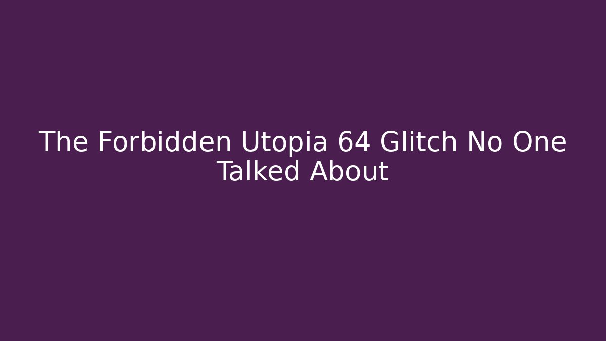 The Forbidden Utopia 64 Glitch No One Talked About