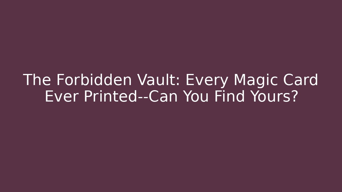 The Forbidden Vault: Every Magic Card Ever Printed—Can You Find Yours?