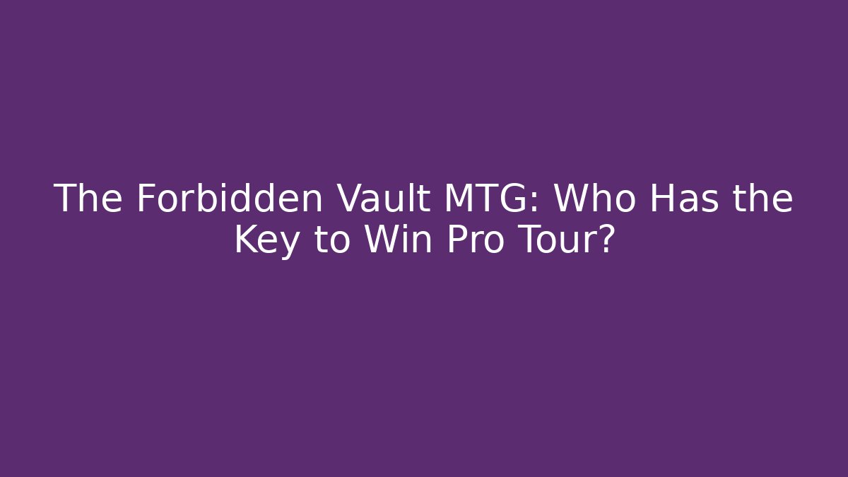 The Forbidden Vault MTG: Who Has the Key to Win Pro Tour?