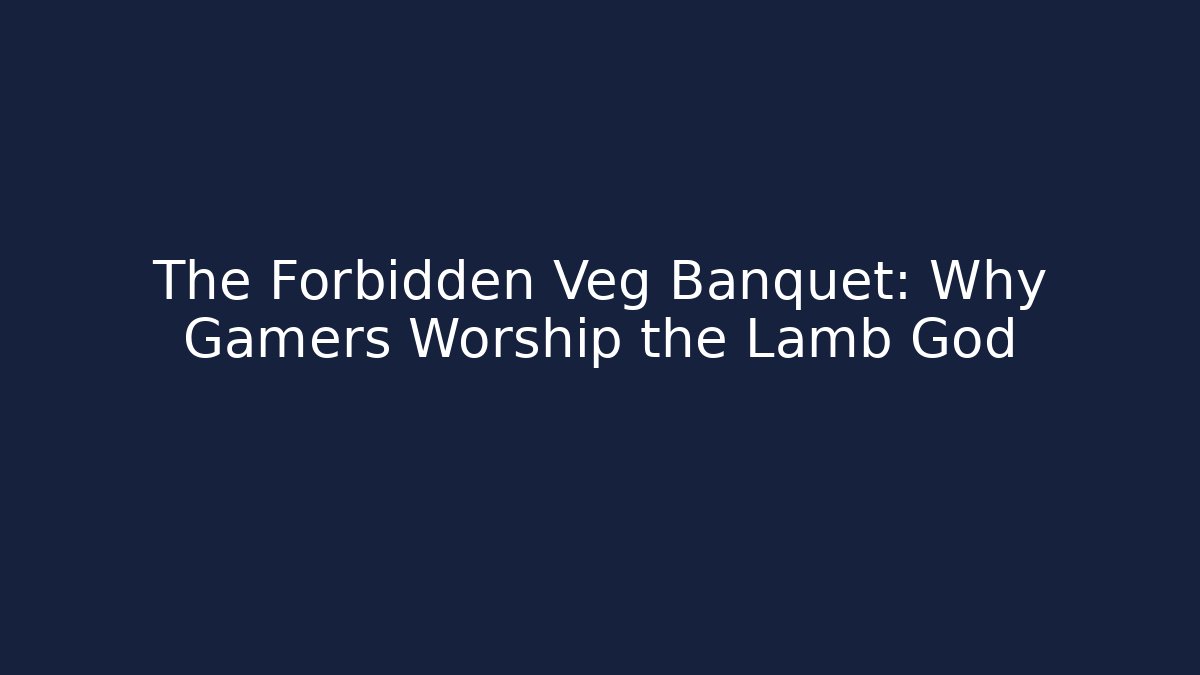 The Forbidden Veg Banquet: Why Gamers Worship the Lamb God