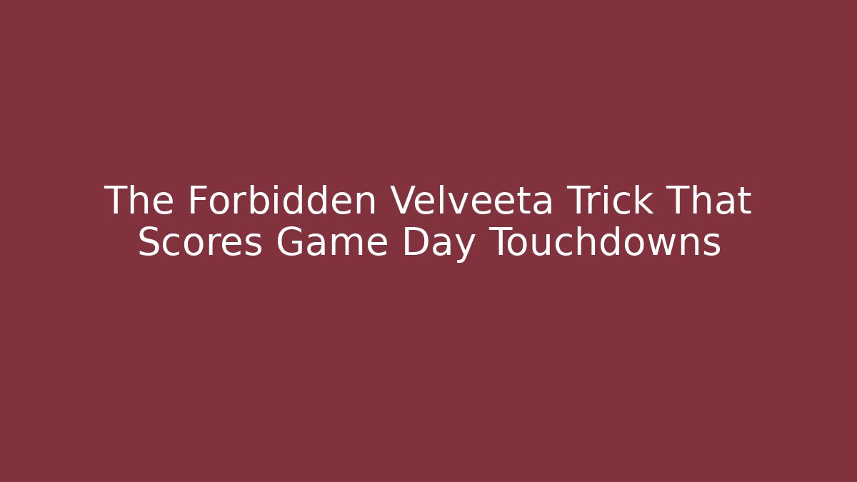 The Forbidden Velveeta Trick That Scores Game Day Touchdowns