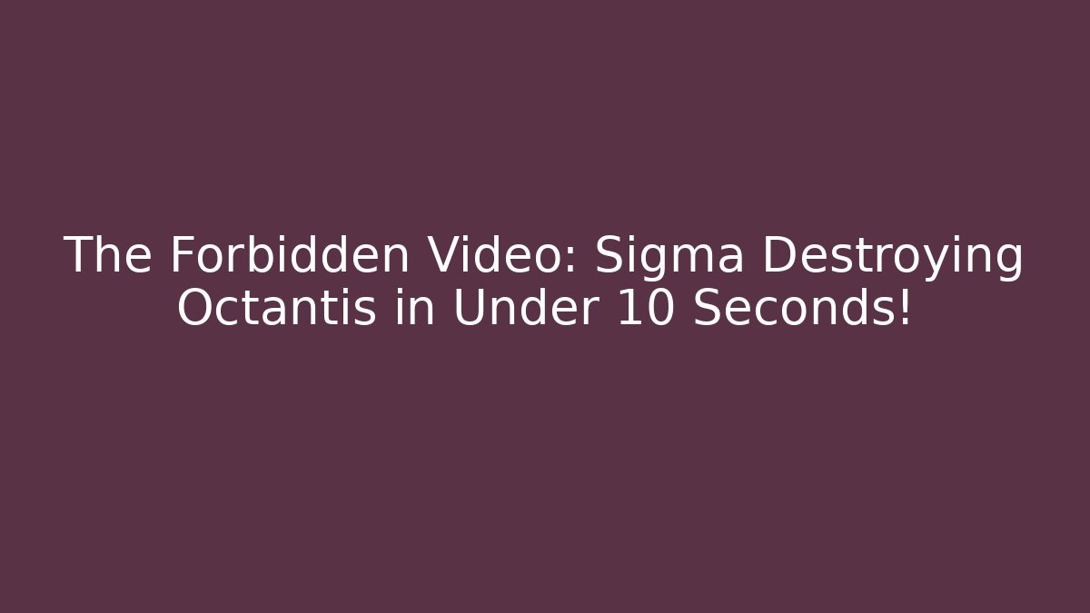 The Forbidden Video: Sigma Destroying Octantis in Under 10 Seconds!