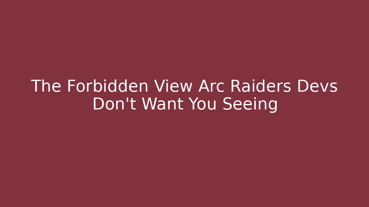 The Forbidden View Arc Raiders Devs Don't Want You Seeing