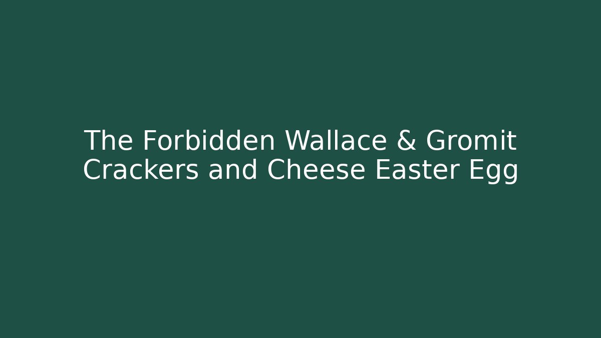 The Forbidden Wallace & Gromit Crackers and Cheese Easter Egg