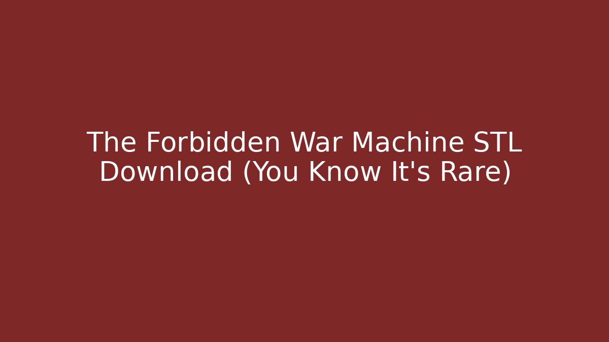 The Forbidden War Machine STL Download (You Know It's Rare)
