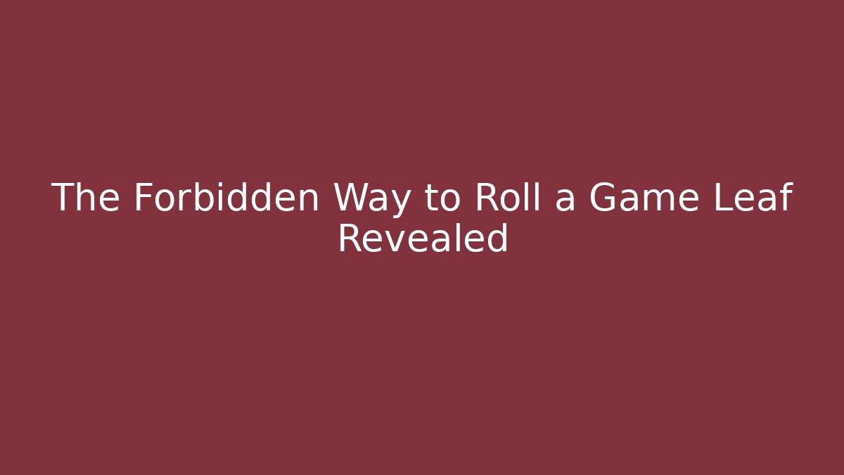 The Forbidden Way to Roll a Game Leaf Revealed
