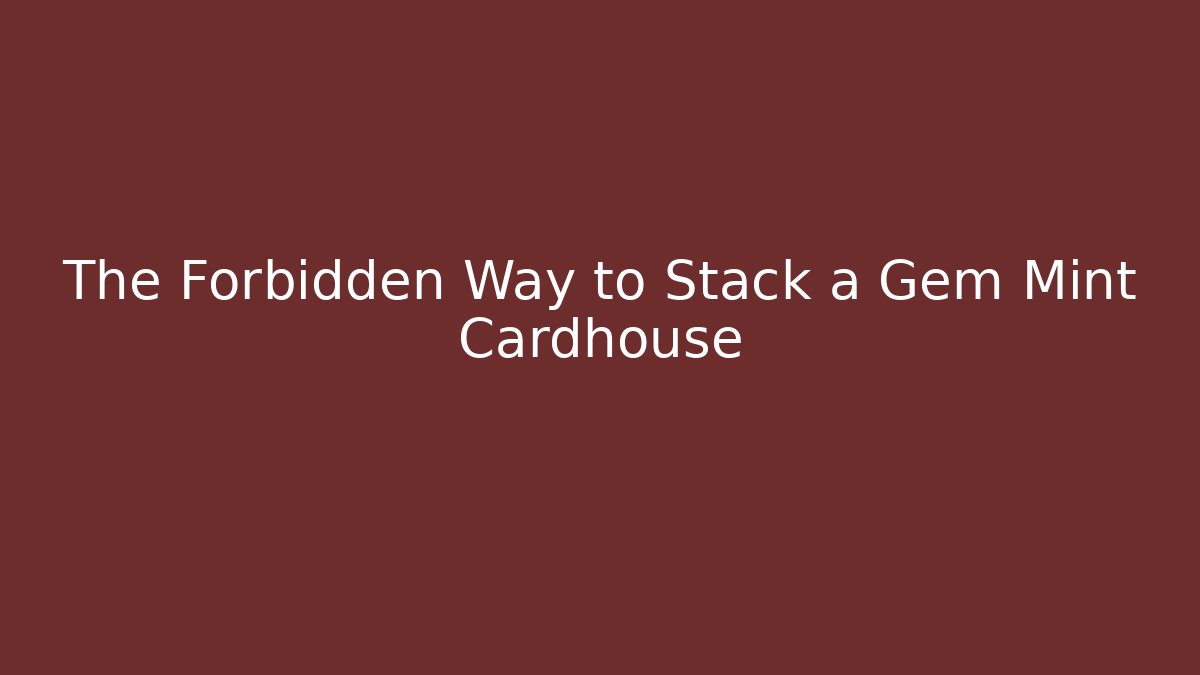 The Forbidden Way to Stack a Gem Mint Cardhouse - Critter Realm