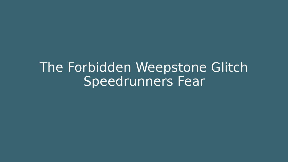 The Forbidden Weepstone Glitch Speedrunners Fear