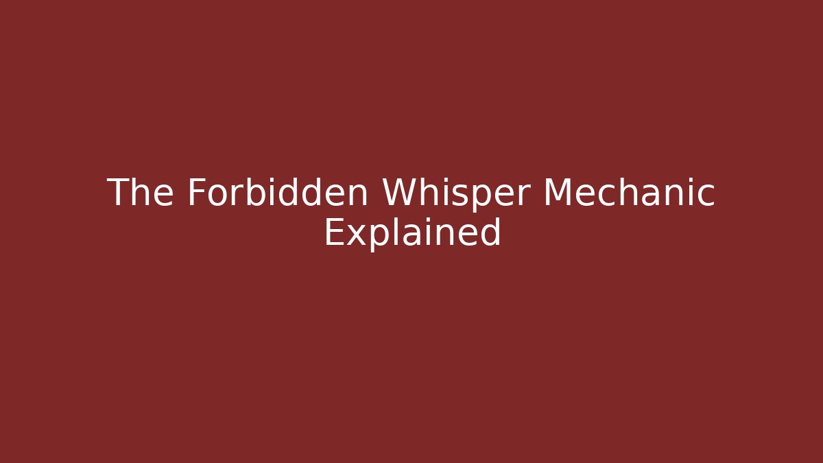 The Forbidden Whisper Mechanic Explained