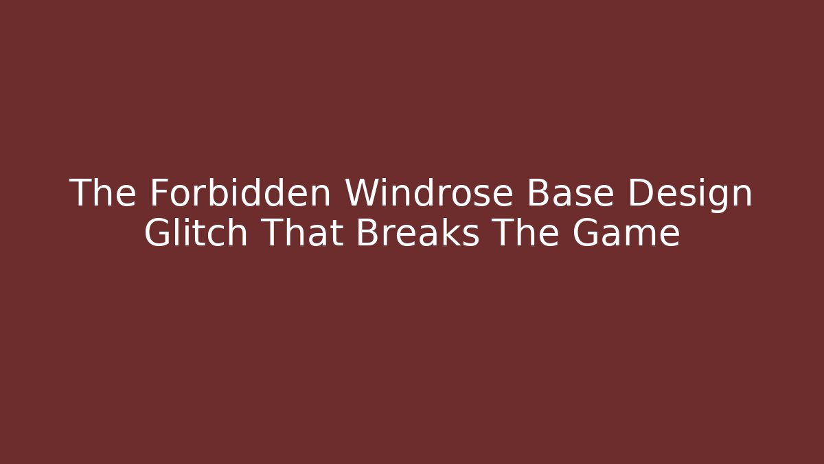 The Forbidden Windrose Base Design Glitch That Breaks The Game
