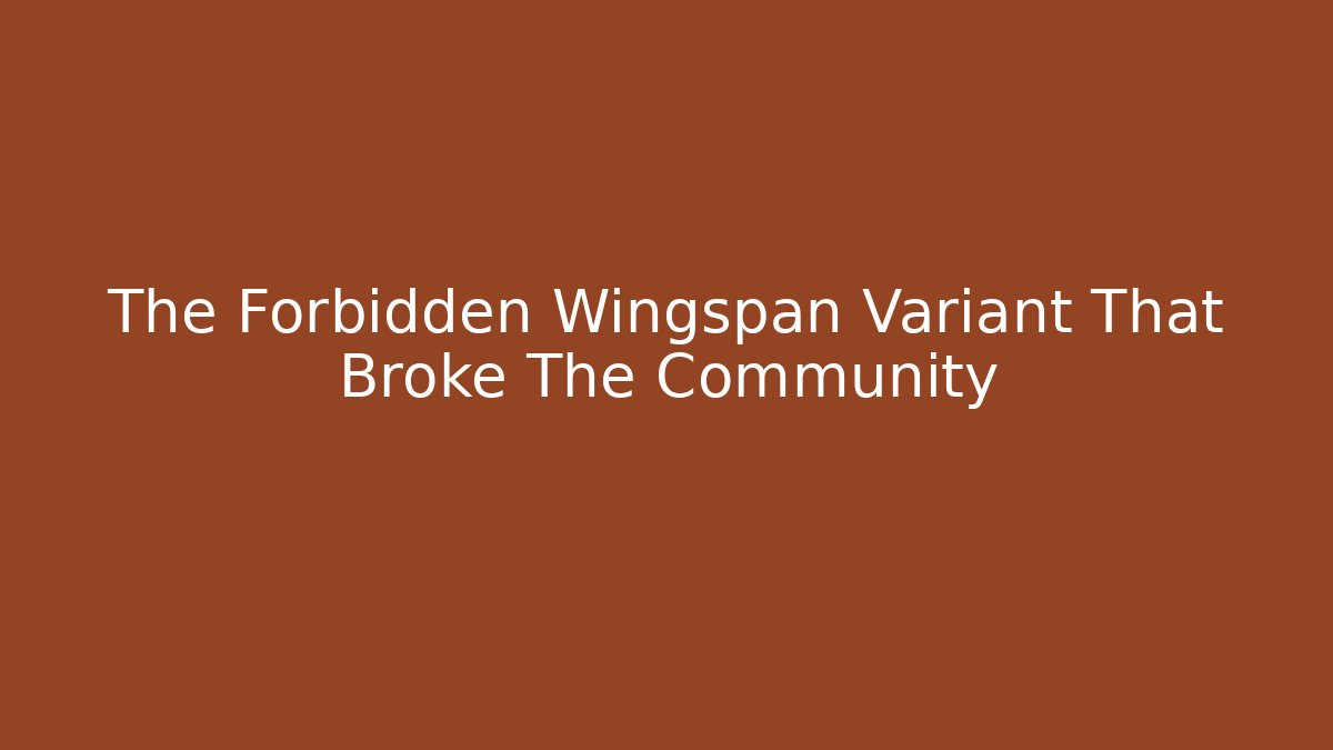The Forbidden Wingspan Variant That Broke The Community