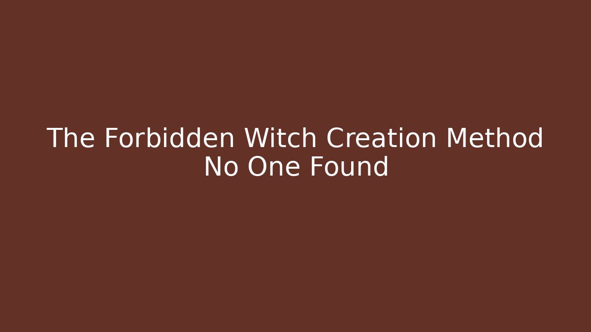 The Forbidden Witch Creation Method No One Found