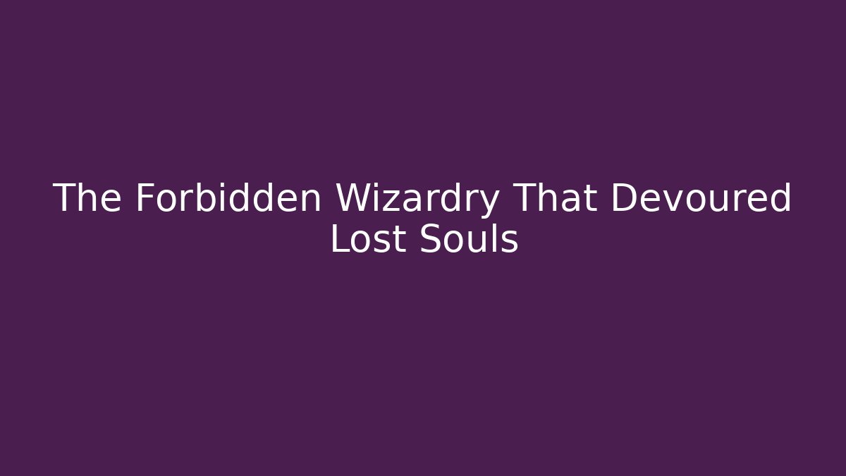 The Forbidden Wizardry That Devoured Lost Souls